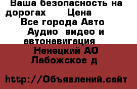 Ваша безопасность на дорогах!!! › Цена ­ 9 990 - Все города Авто » Аудио, видео и автонавигация   . Ненецкий АО,Лабожское д.